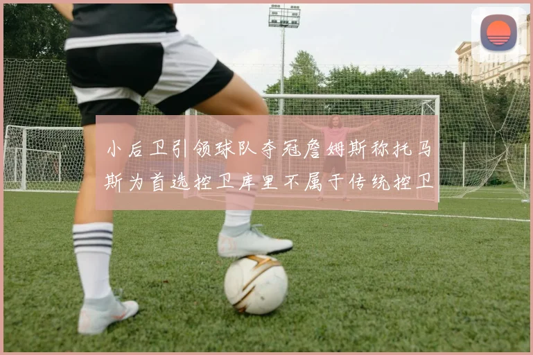 小后卫引领球队夺冠詹姆斯称托马斯为首选控卫库里不属于传统控卫类型