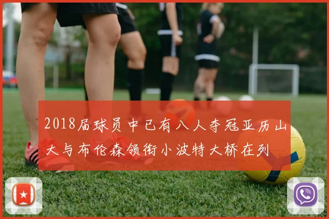 2018届球员中已有八人夺冠亚历山大与布伦森领衔小波特大桥在列