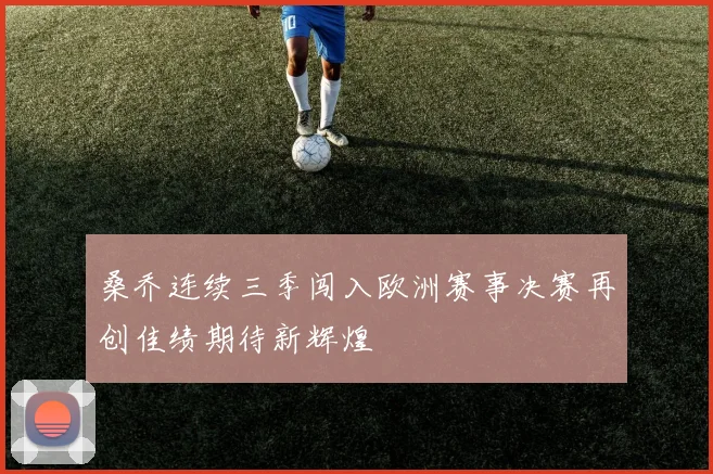 桑乔连续三季闯入欧洲赛事决赛再创佳绩期待新辉煌