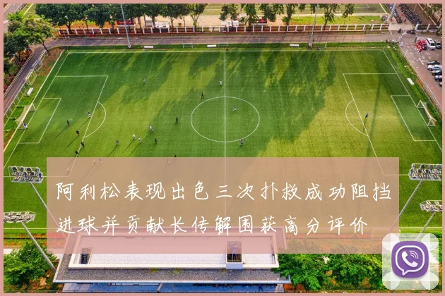 阿利松表现出色三次扑救成功阻挡进球并贡献长传解围获高分评价