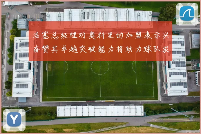 活塞总经理对奥科里的加盟表示兴奋赞其卓越突破能力将助力球队发展