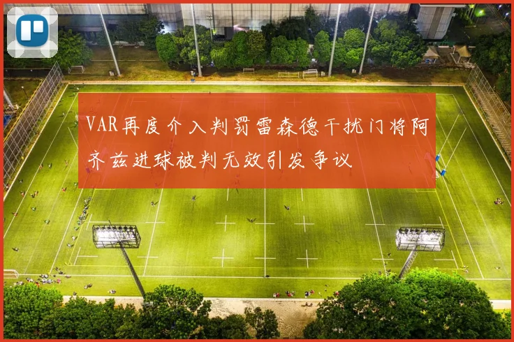 VAR再度介入判罚雷森德干扰门将阿齐兹进球被判无效引发争议