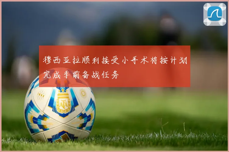 穆西亚拉顺利接受小手术将按计划完成季前备战任务