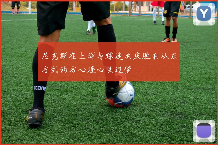 尼克斯在上海与球迷共庆胜利从东方到西方心连心共追梦