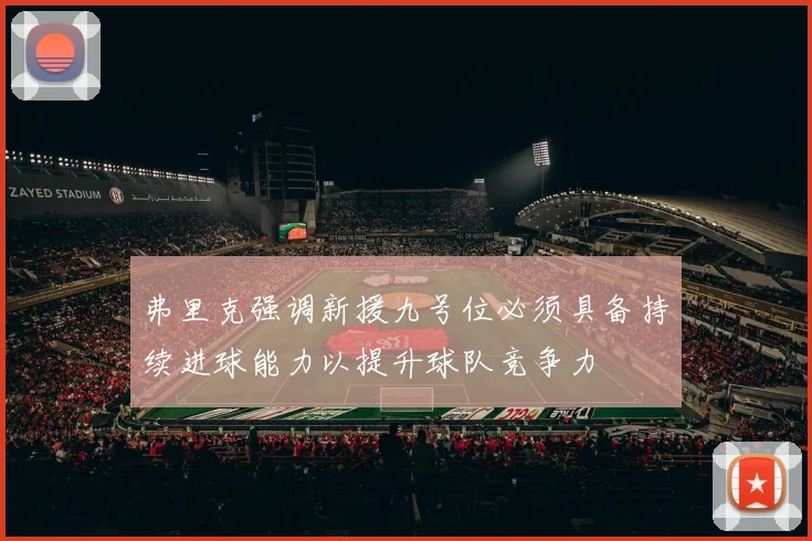 弗里克强调新援九号位必须具备持续进球能力以提升球队竞争力
