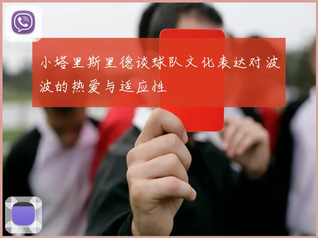 小塔里斯里德谈球队文化表达对波波的热爱与适应性