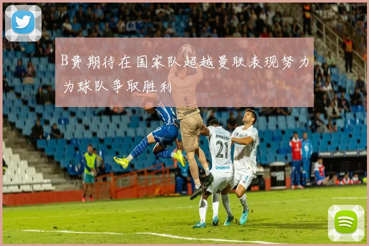 B费期待在国家队超越曼联表现努力为球队争取胜利