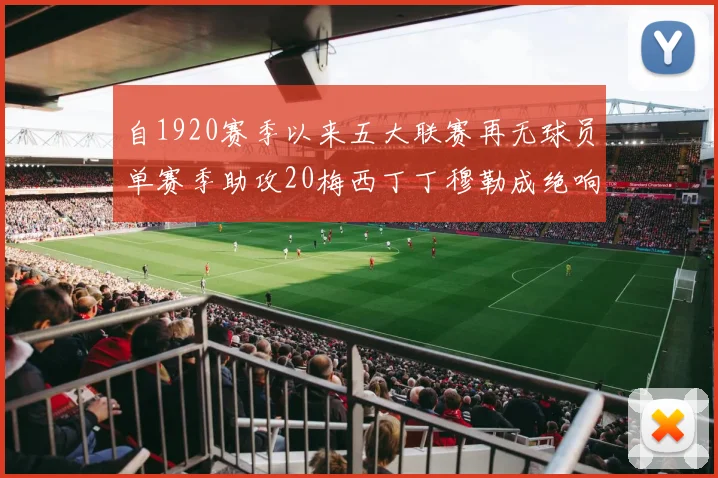 自1920赛季以来五大联赛再无球员单赛季助攻20梅西丁丁穆勒成绝响