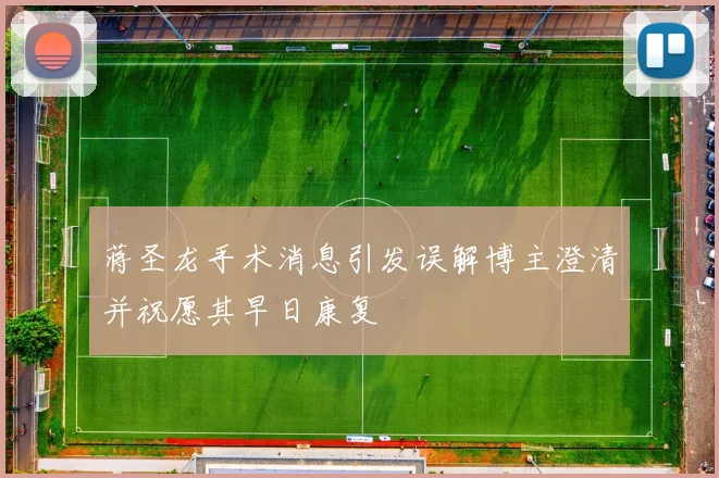 蒋圣龙手术消息引发误解博主澄清并祝愿其早日康复