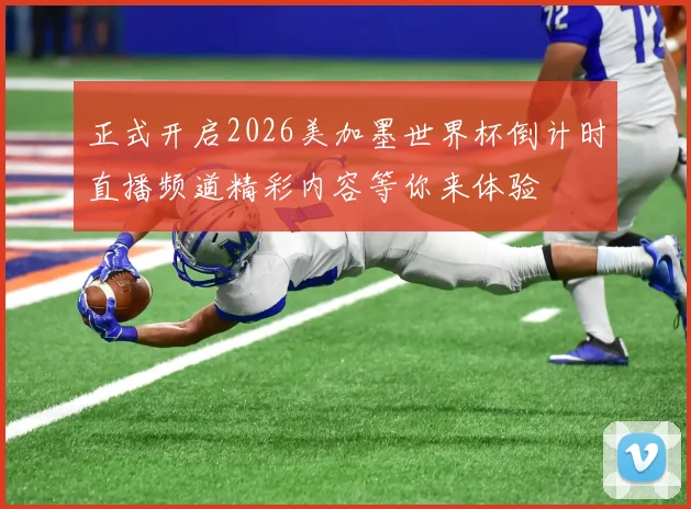 正式开启2026美加墨世界杯倒计时直播频道精彩内容等你来体验
